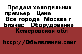 Продам холодильник премьер › Цена ­ 28 000 - Все города, Москва г. Бизнес » Оборудование   . Кемеровская обл.